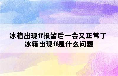 冰箱出现ff报警后一会又正常了 冰箱出现ff是什么问题